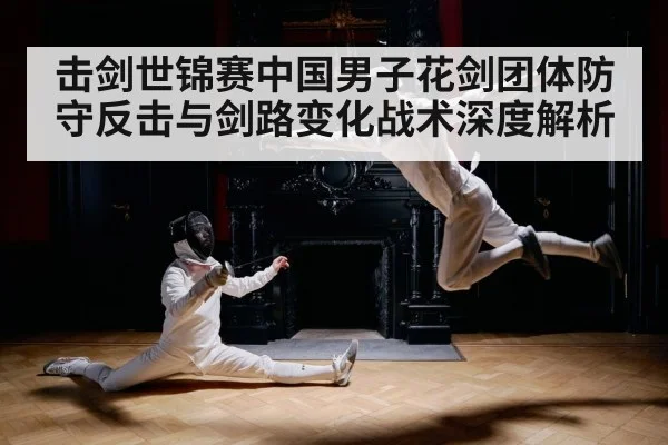 击剑世锦赛中国男子花剑团体防守反击与剑路变化战术深度解析 - LPL