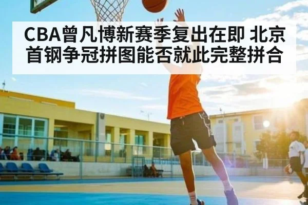 CBA曾凡博新赛季复出在即 北京首钢争冠拼图能否就此完整拼合