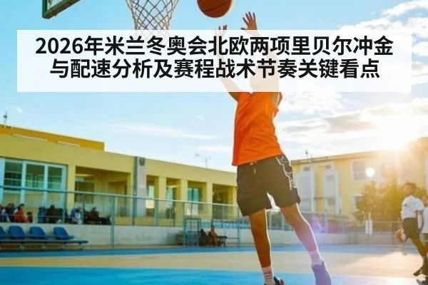2026年米兰冬奥会北欧两项里贝尔冲金与配速分析及赛程战术节奏关键看点